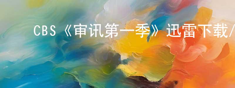 ﻿陈绿华的动漫综艺大全,﻿CBS《审讯第一季》迅雷下载/在线观看/百度云-都市/情感-美剧天堂
